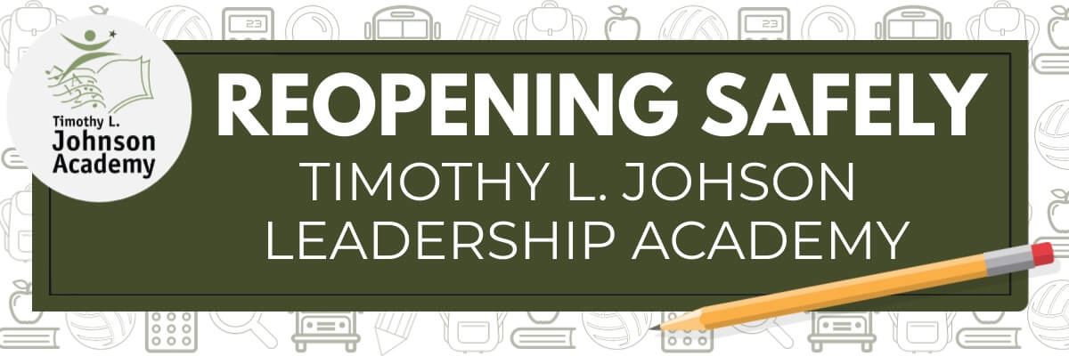 Reopening Safely at Timothy L Johnson Leadership Academy Reopening Safely at Timothy L Johnson Leadership Academy